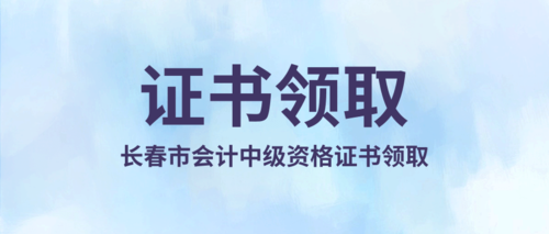 长春市会计中级资格证书领取.png